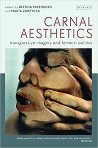 Carnal Aesthetics Transgressive Imagery and Feminist Politics