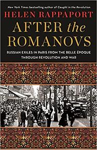 After the Romanovs Russian Exiles in Paris from the Belle Époque Through Revolution and War