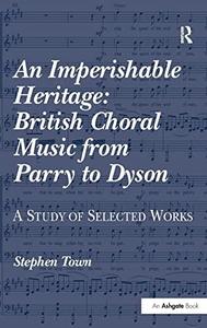 An Imperishable Heritage British Choral Music from Parry to Dyson; a Study of Selected Works