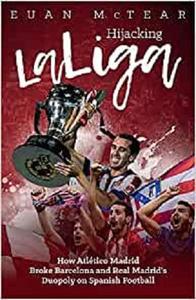 Hijacking LaLiga How Atlético Madrid Broke Barcelona and Real Madrid's Duopoloy on Spanish Football