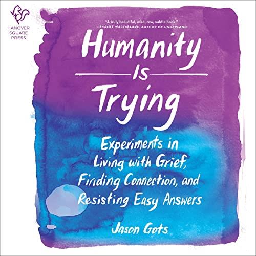 Humanity Is Trying Experiments in Living with Grief, Finding Connection, and Resisting Easy Answers [Audiobook]