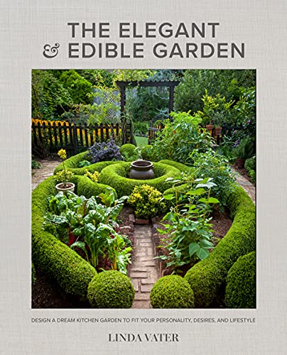 The Elegant and Edible Garden Design a Dream Kitchen Garden to Fit Your Personality, Desires, and Lifestyle