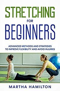 Stretching for Beginners Advanced Methods and Strategies to Improve Flexibility and Avoid Injuries
