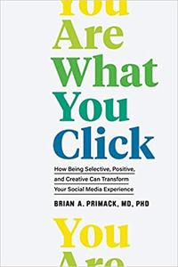 You Are What You Click How Being Selective, Positive, and Creative Can Transform Your Social Media Experience