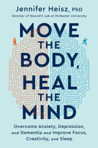 Move the Body, Heal the Mind Overcome Anxiety, Depression, and Dementia and Improve Focus, Creativity, and Sleep