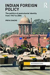 Indian Foreign Policy The Politics of Postcolonial Identity from 1947 to 2004