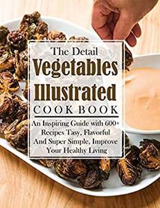 The Detail Vegetables Illustrated - An Inspiring Guide with 600+ Recipes Tasy