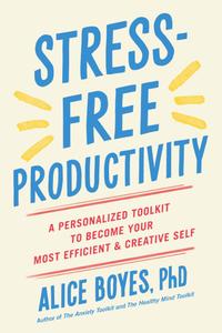 Stress-Free Productivity A Personalized Toolkit to Become Your Most Efficient and Creative Self