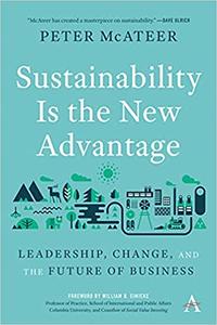 Sustainability Is the New Advantage Leadership, Change, and the Future of Business (Anthem Environment and Sustainabili