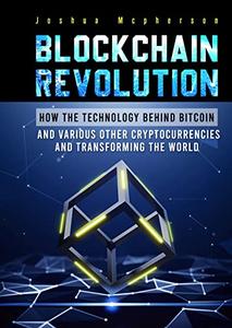Blockchain Revolution How the Technology Behind Bitcoin and Various Other Cryptocurrencies Is Transforming the World