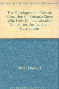The Development of Music Education in Romania Since 1989 How Democratization Transforms the Teachers' Curriculum