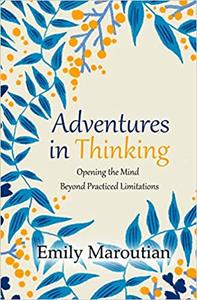 Adventures in Thinking Opening the Mind Beyond Practiced Limitations
