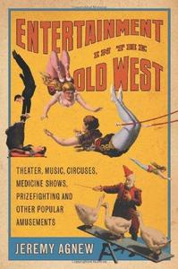 Entertainment in the Old West Theater, Music, Circuses, Medicine Shows, Prizefighting and Other Popular Amusements
