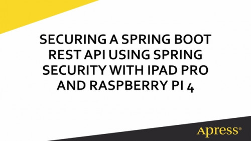 Apress - Securing a Spring Boot REST API Using Spring Security with iPad Pro and Raspberry Pi 4