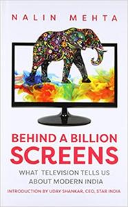 Behind a Billion Screens What Television Tells Us About Modern India
