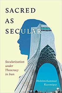 Sacred as Secular Secularization under Theocracy in Iran (Volume 11)