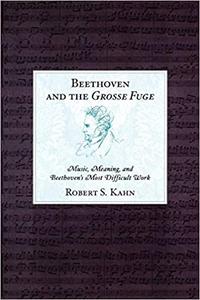 Beethoven and the Grosse Fuge Music, Meaning, and Beethoven's Most Difficult Work