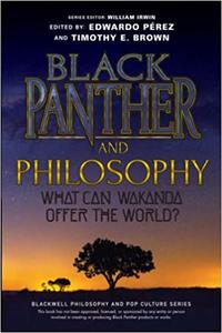 Black Panther and Philosophy What Can Wakanda Offer the World