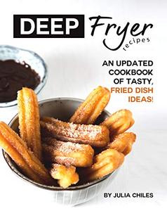 Deep Fryer Recipes An Updated Cookbook of Tasty, Fried Dish Ideas!