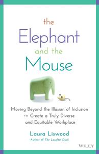 The Elephant and the Mouse Moving Beyond the Illusion of Inclusion to Create a Truly Diverse and Equitable Workplace