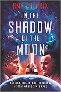 In the Shadow of the Moon America, Russia, and the Hidden History of the Space Race