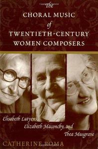 The Choral Music of Twentieth-Century Women Composers Elisabeth Lutyens, Elizabeth Maconchy and Thea Musgrave