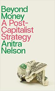 Beyond Money A Postcapitalist Strategy