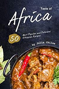 Taste of Africa 50 Most Popular and Delicious Ethiopian Recipes