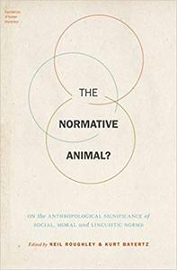 The Normative Animal On the Anthropological Significance of Social, Moral, and Linguistic Norms (Repost)