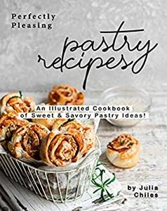 Perfectly Pleasing Pastry Recipes An Illustrated Cookbook of Sweet & Savory Pastry Ideas!