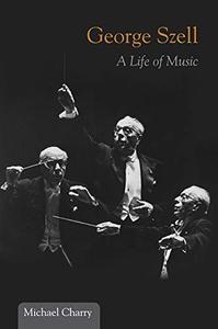 George Szell A Life of Music