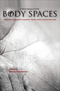 Performative Body Spaces Corporeal Topographies in Literature, Theatre, Dance, and the Visual Arts