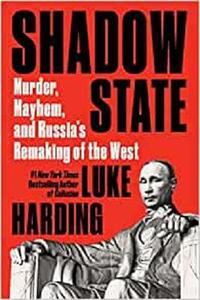 Shadow State Murder, Mayhem, and Russia’s Remaking of the West