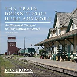 The Train Doesn't Stop Here Anymore An Illustrated History of Railway Stations in Canada