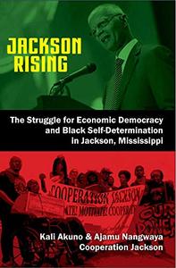 Jackson Rising The Struggle for Economic Democracy and Black Self-Determination in Jackson, Mississippi