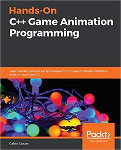 Hands-On C++ Game Animation Programming Learn modern animation techniques from theory to implementation with C++ and Op
