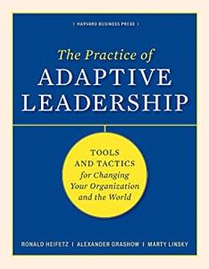 The Practice of Adaptive Leadership Tools and Tactics for Changing Your Organization and the World (Repost)