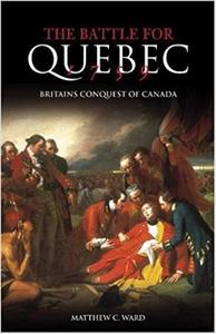 The Battle for Quebec 1759 Britain's Conquest of Canada