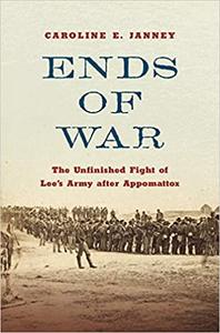 Ends of War The Unfinished Fight of Lee’s Army after Appomattox