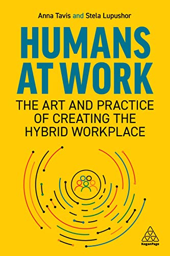 Humans at Work The Art and Practice of Creating the Hybrid Workplace