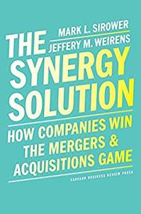 The Synergy Solution How Companies Win the Mergers and Acquisitions Game