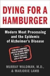Dying for a Hamburger Modern Meat Processing and the Epidemic of Alzheimer's Disease