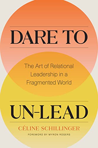 Dare to Un-Lead The Art of Relational Leadership in a Fragmented World