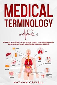 Medical Terminology An Easy and Practical Guide to Better Understand, Pronounce, and Memorize Terms