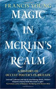 Magic in Merlin's Realm A History of Occult Politics in Britain