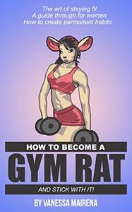 How to become a Gym Rat! (And stick with it) A Guide Through for Women