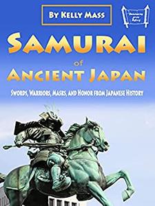 Samurai of Ancient Japan Swords, Warriors, Masks, and Honor from Japanese History