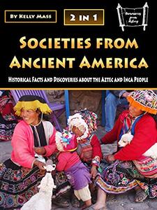 Societies from Ancient America Historical Facts and Discoveries about the Aztec and Inca People