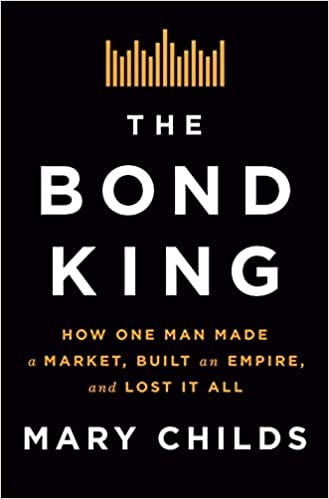 The Bond King How One Man Made a Market, Built an Empire, and Lost It All