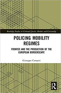 Policing Mobility Regimes Frontex and the Production of the European Borderscape
